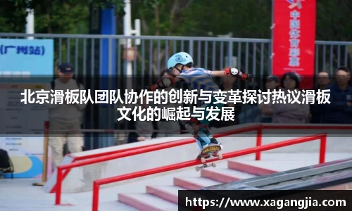 北京滑板队团队协作的创新与变革探讨热议滑板文化的崛起与发展
