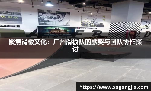 聚焦滑板文化：广州滑板队的默契与团队协作探讨