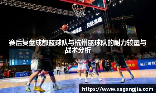 赛后复盘成都篮球队与杭州篮球队的耐力较量与战术分析