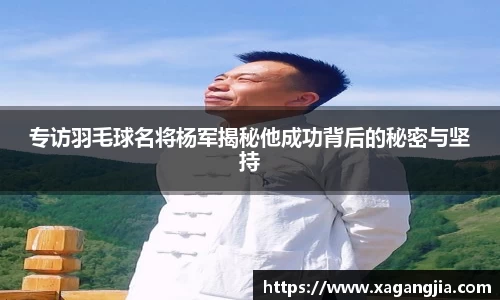 专访羽毛球名将杨军揭秘他成功背后的秘密与坚持